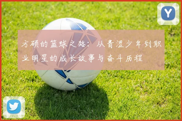 方硕的篮球之路：从青涩少年到职业明星的成长故事与奋斗历程